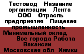 Тестовод › Название организации ­ Лента, ООО › Отрасль предприятия ­ Пищевая промышленность › Минимальный оклад ­ 27 889 - Все города Работа » Вакансии   . Московская обл.,Химки г.